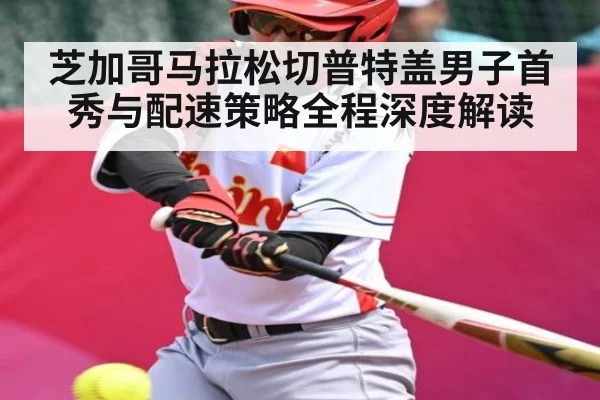 芝加哥马拉松切普特盖男子首秀与配速策略全程深度解读